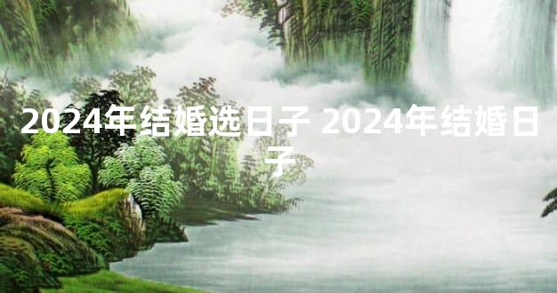 2024年结婚选日子 2024年结婚日子